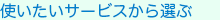 使いたいサービスから選ぶ